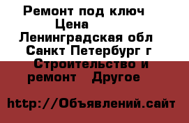 Ремонт под ключ  › Цена ­ 100 - Ленинградская обл., Санкт-Петербург г. Строительство и ремонт » Другое   